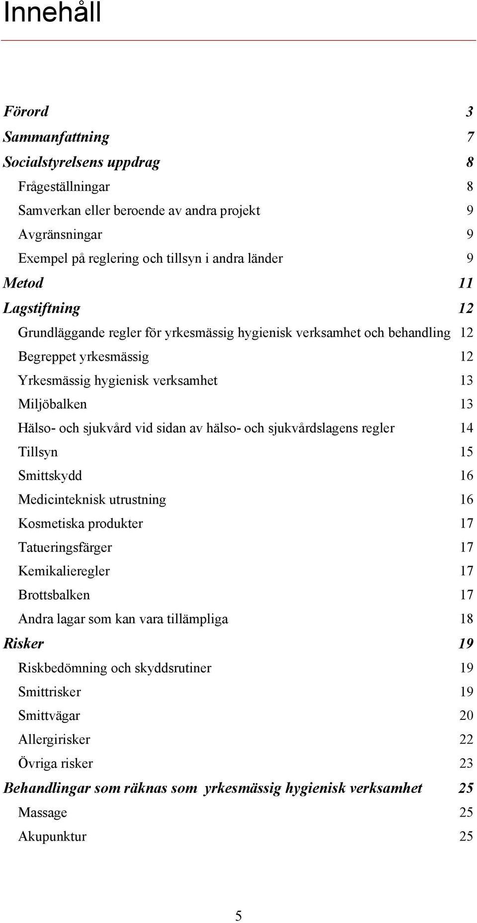 av hälso- och sjukvårdslagens regler 14 Tillsyn 15 Smittskydd 16 Medicinteknisk utrustning 16 Kosmetiska produkter 17 Tatueringsfärger 17 Kemikalieregler 17 Brottsbalken 17 Andra lagar som kan vara