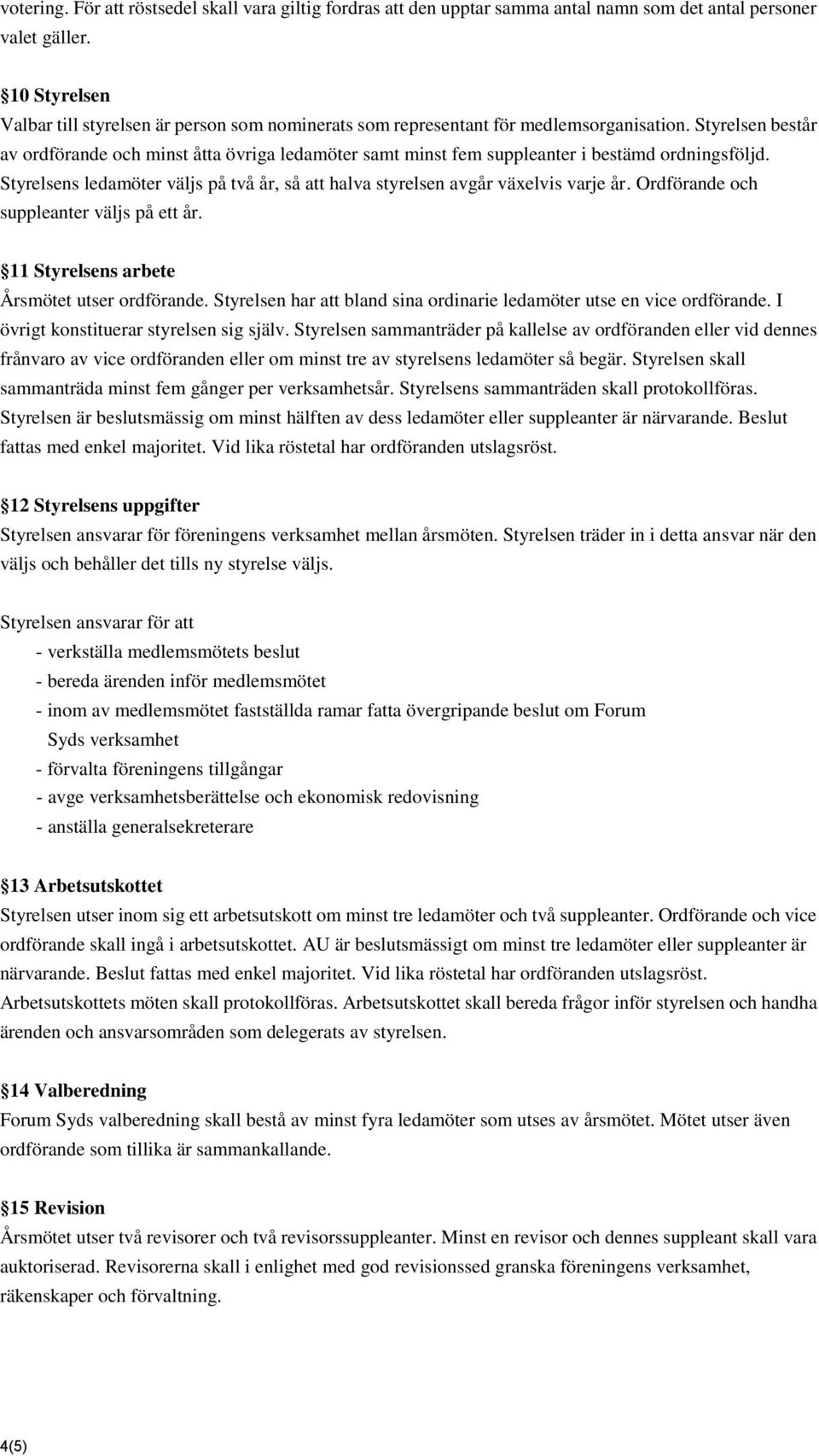 Styrelsen består av ordförande och minst åtta övriga ledamöter samt minst fem suppleanter i bestämd ordningsföljd. Styrelsens ledamöter väljs på två år, så att halva styrelsen avgår växelvis varje år.