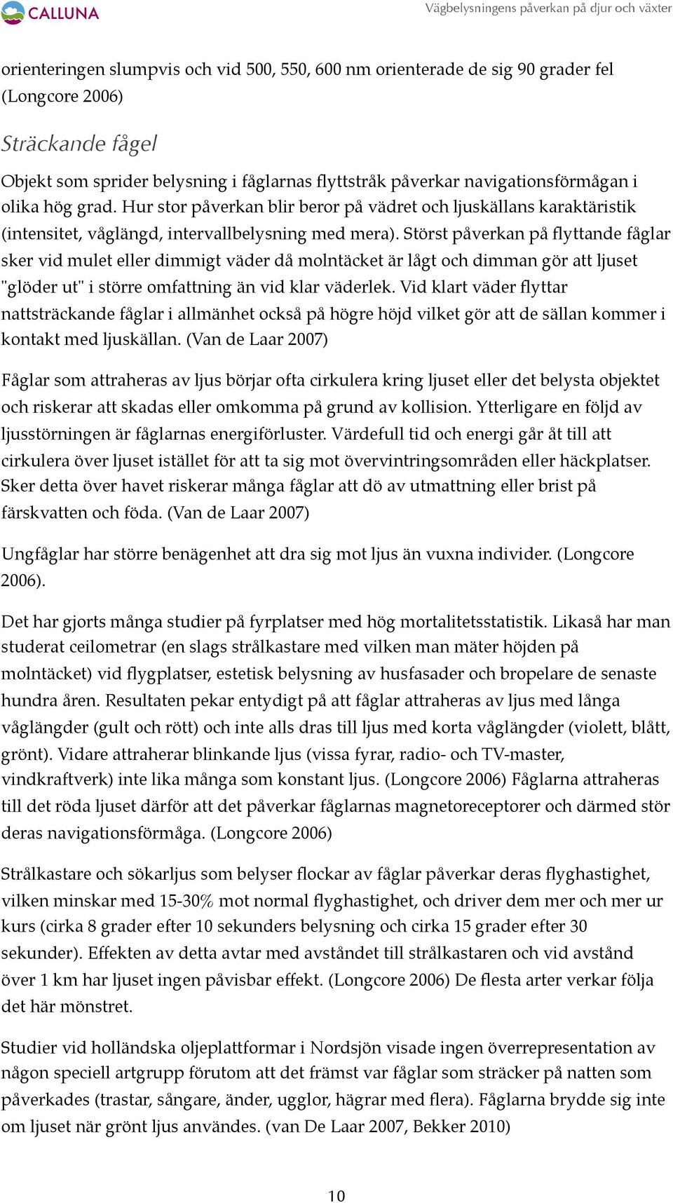 Störst påverkan på flyttande fåglar sker vid mulet eller dimmigt väder då molntäcket är lågt och dimman gör att ljuset "glöder ut" i större omfattning än vid klar väderlek.