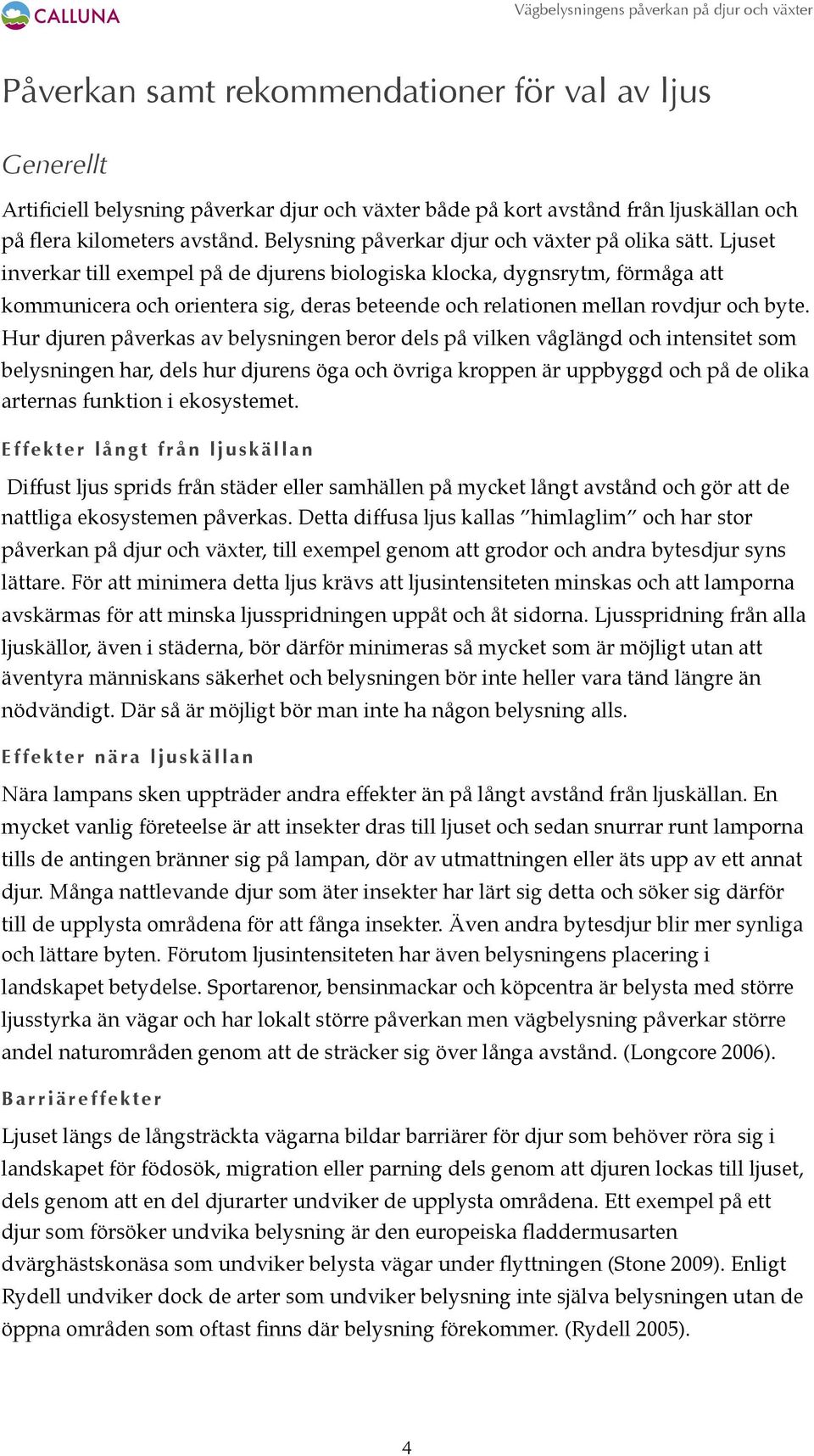 Ljuset inverkar till exempel på de djurens biologiska klocka, dygnsrytm, förmåga att kommunicera och orientera sig, deras beteende och relationen mellan rovdjur och byte.