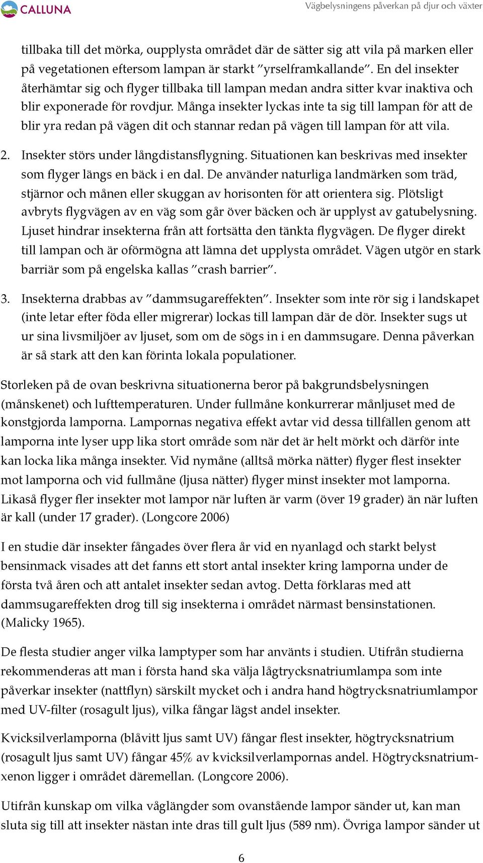 Många insekter lyckas inte ta sig till lampan för att de blir yra redan på vägen dit och stannar redan på vägen till lampan för att vila. 2. Insekter störs under långdistansflygning.