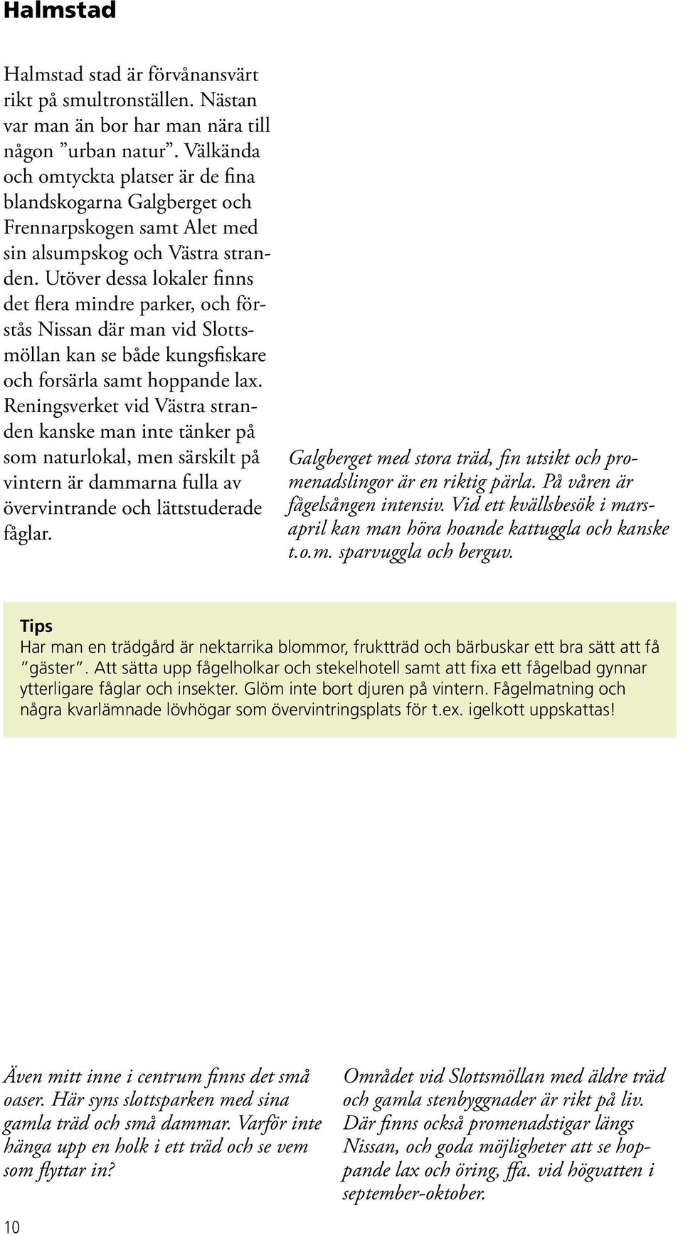 Utöver dessa lokaler finns det flera mindre parker, och förstås Nissan där man vid Slottsmöllan kan se både kungsfiskare och forsärla samt hoppande lax.