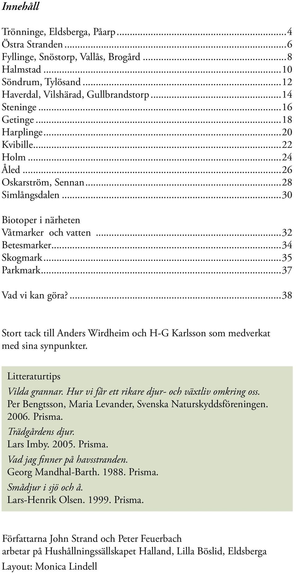 ..37 Vad vi kan göra?...38 Stort tack till Anders Wirdheim och H-G Karlsson som medverkat med sina synpunkter. Litteraturtips Vilda grannar. Hur vi får ett rikare djur- och växtliv omkring oss.