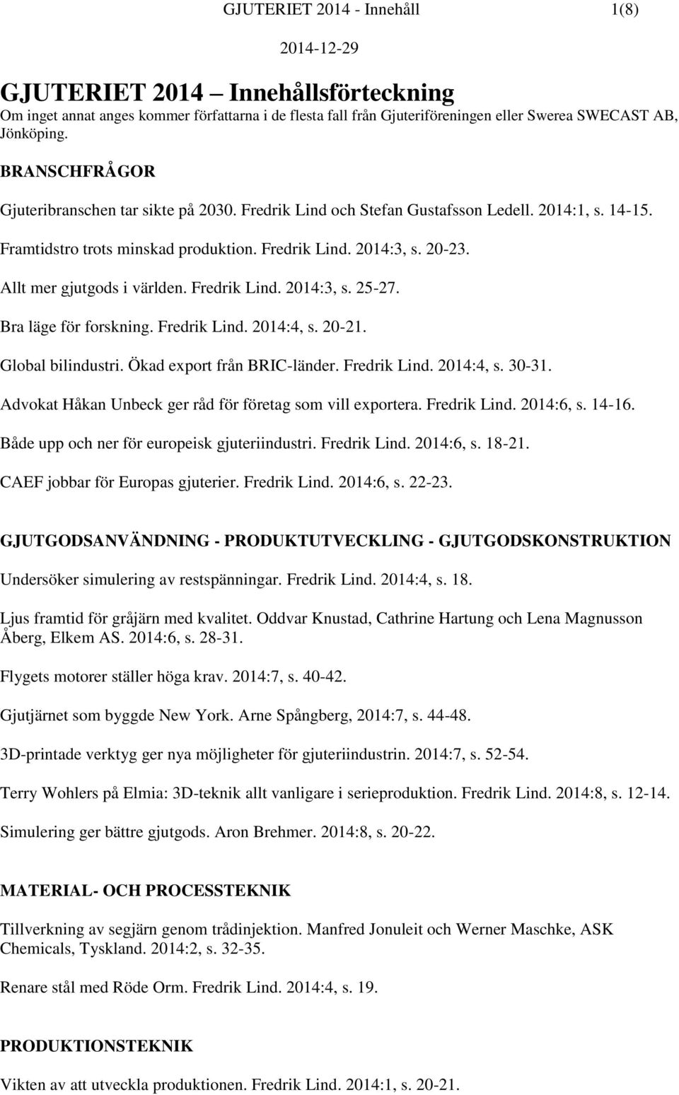 Allt mer gjutgods i världen. Fredrik Lind. 2014:3, s. 25-27. Bra läge för forskning. Fredrik Lind. 2014:4, s. 20-21. Global bilindustri. Ökad export från BRIC-länder. Fredrik Lind. 2014:4, s. 30-31.