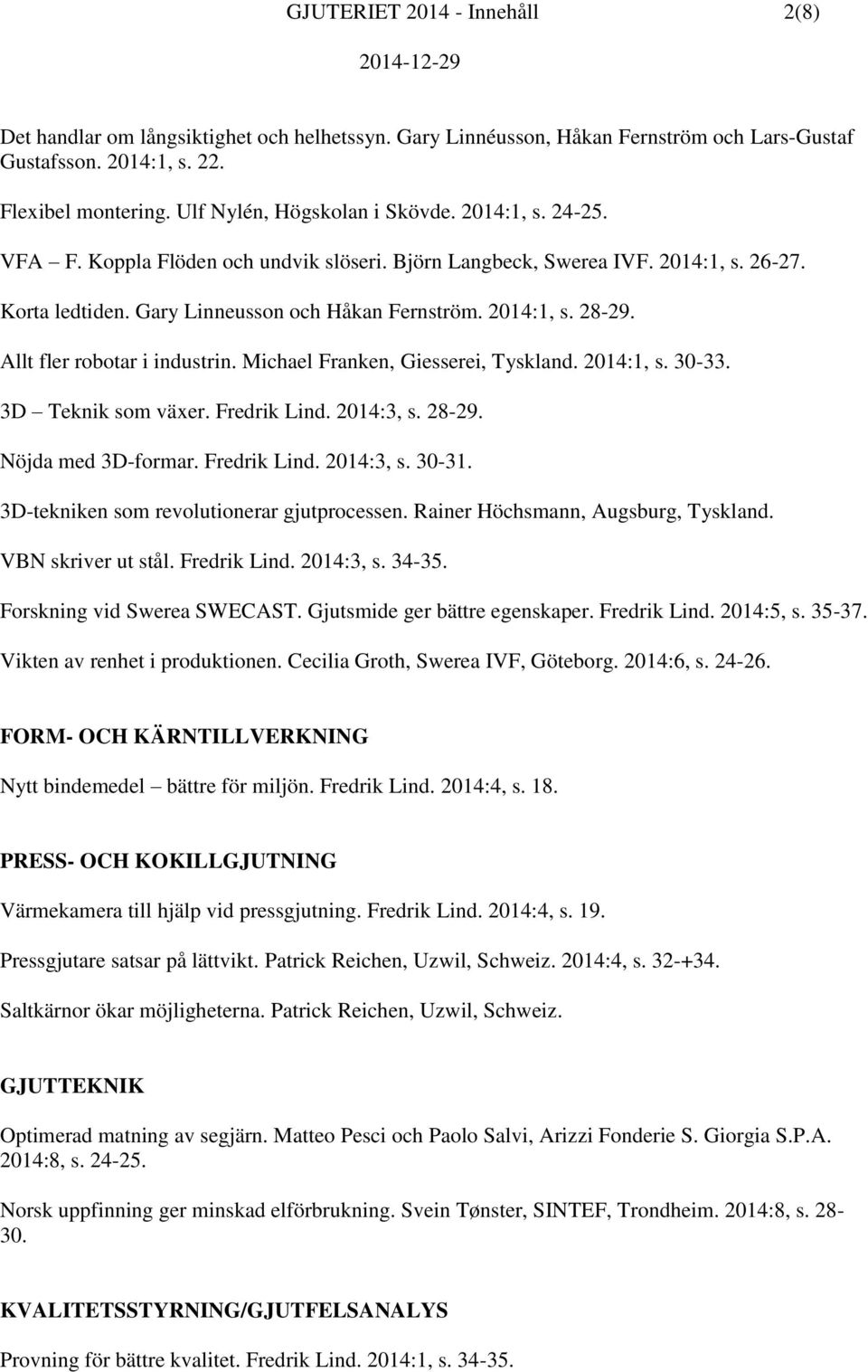 Allt fler robotar i industrin. Michael Franken, Giesserei, Tyskland. 2014:1, s. 30-33. 3D Teknik som växer. Fredrik Lind. 2014:3, s. 28-29. Nöjda med 3D-formar. Fredrik Lind. 2014:3, s. 30-31.