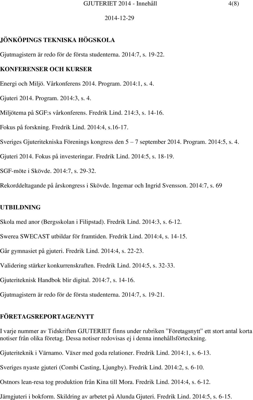 Sveriges Gjuteritekniska Förenings kongress den 5 7 september 2014. Program. 2014:5, s. 4. Gjuteri 2014. Fokus på investeringar. Fredrik Lind. 2014:5, s. 18-19. SGF-möte i Skövde. 2014:7, s. 29-32.