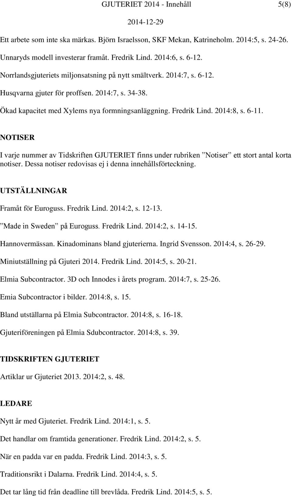 6-11. NOTISER I varje nummer av Tidskriften GJUTERIET finns under rubriken Notiser ett stort antal korta notiser. Dessa notiser redovisas ej i denna innehållsförteckning.