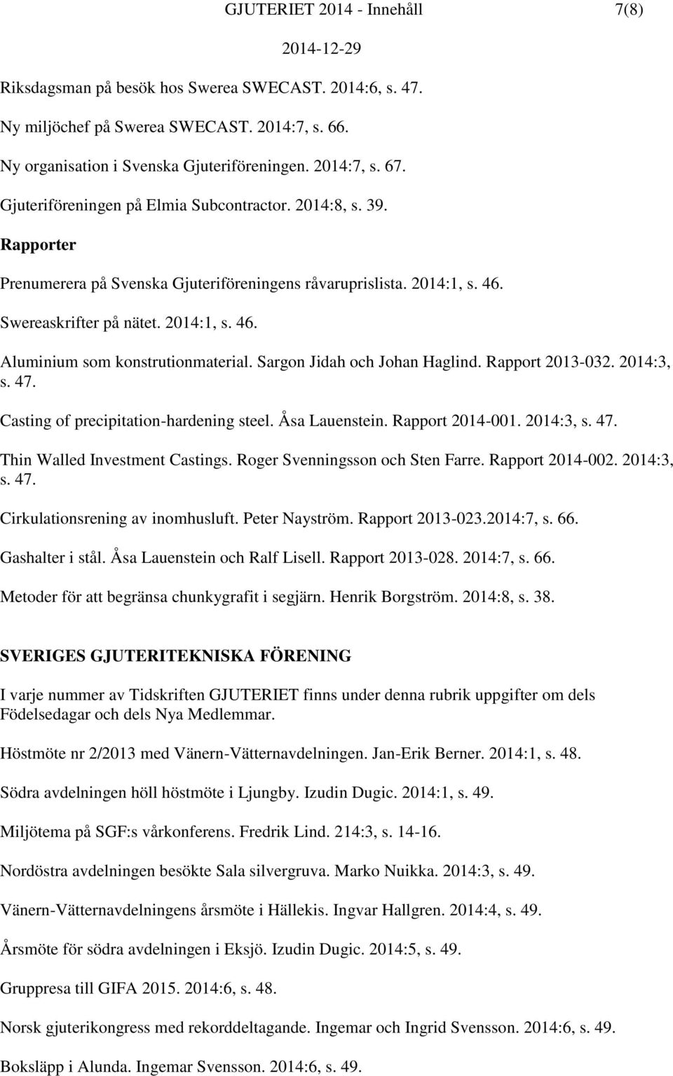 Sargon Jidah och Johan Haglind. Rapport 2013-032. 2014:3, s. 47. Casting of precipitation-hardening steel. Åsa Lauenstein. Rapport 2014-001. 2014:3, s. 47. Thin Walled Investment Castings.