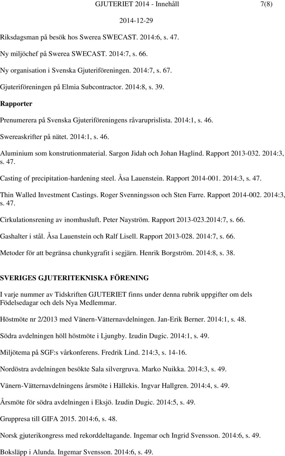 Sargon Jidah och Johan Haglind. Rapport 2013-032. 2014:3, s. 47. Casting of precipitation-hardening steel. Åsa Lauenstein. Rapport 2014-001. 2014:3, s. 47. Thin Walled Investment Castings.