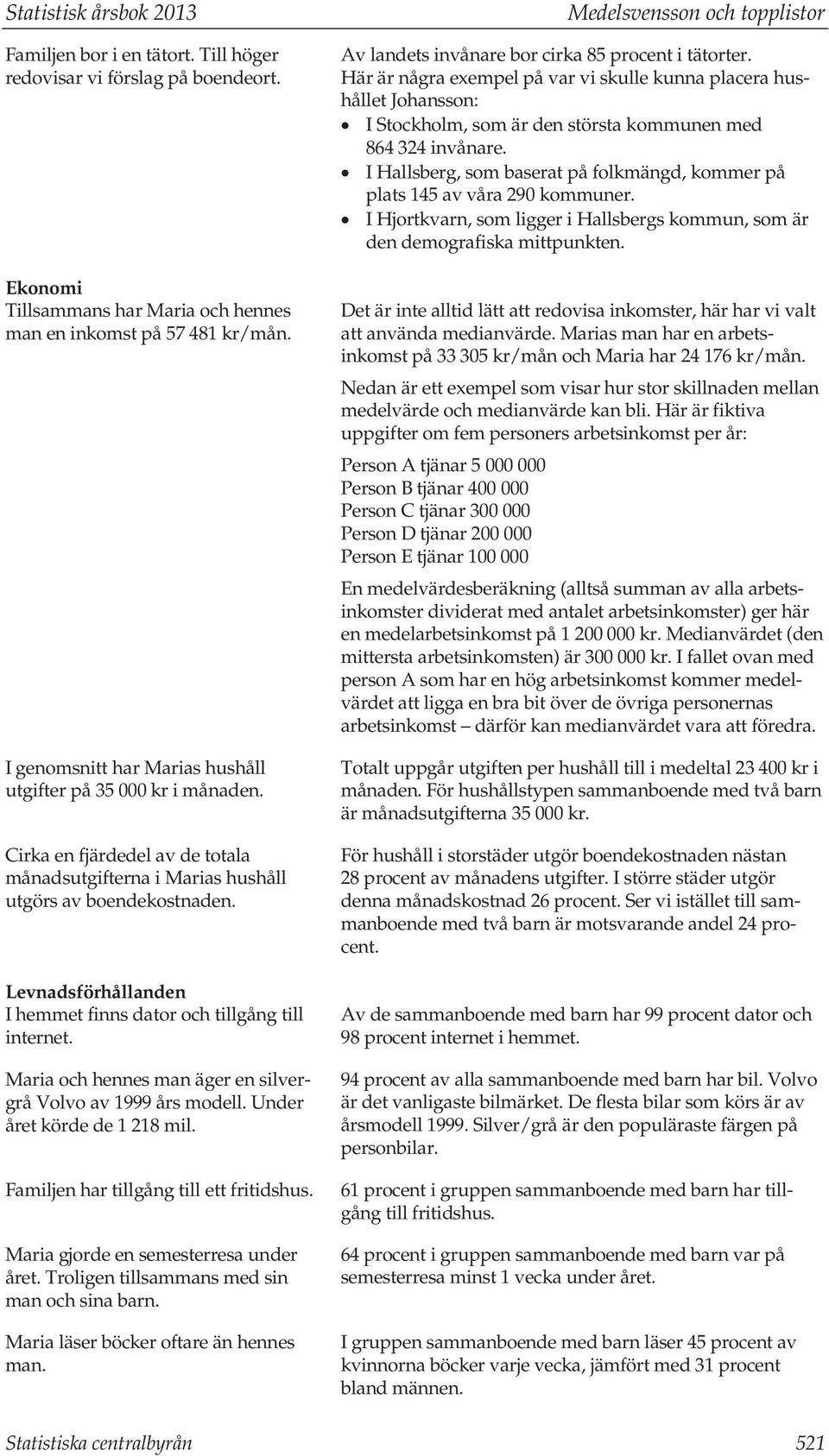 Levnadsförhållanden I hemmet finns dator och tillgång till internet. Maria och hennes man äger en silvergrå Volvo av 1999 års modell. Under året körde de 1 218 mil.