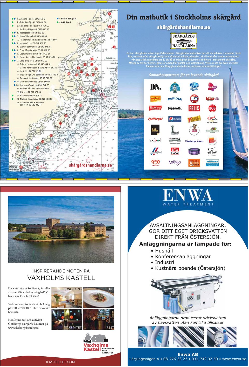 Finnhamns Sommarbutik 08-542 462 07 z z 8. Ingmarsö Livs 08-542 460 20 9. Svartsö Lanthandel 08-542 473 25 z z 10. Coop Långvik Möja 08-571 612 00 En tur i skärgården kräver inga förberedelser.