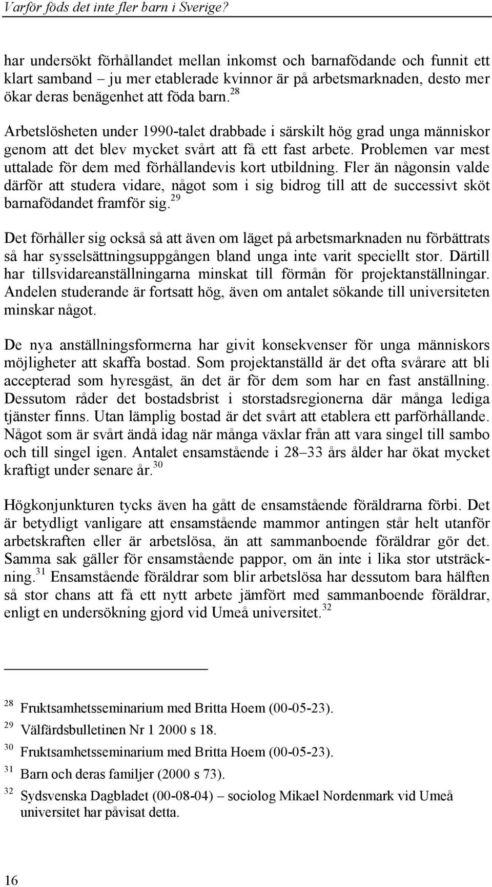 Problemen var mest uttalade för dem med förhållandevis kort utbildning. Fler än någonsin valde därför att studera vidare, något som i sig bidrog till att de successivt sköt barnafödandet framför sig.