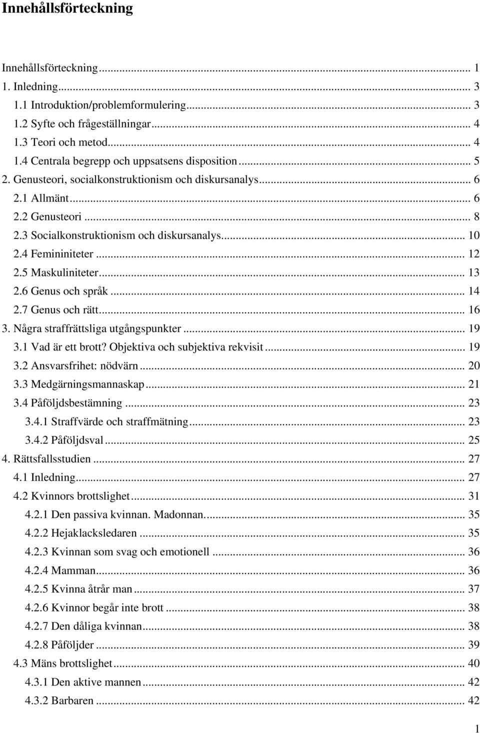 .. 13 2.6 Genus och språk... 14 2.7 Genus och rätt... 16 3. Några straffrättsliga utgångspunkter... 19 3.1 Vad är ett brott? Objektiva och subjektiva rekvisit... 19 3.2 Ansvarsfrihet: nödvärn... 20 3.