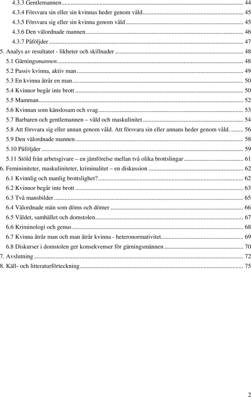 6 Kvinnan som känslosam och svag... 53 5.7 Barbaren och gentlemannen våld och maskulinitet... 54 5.8 Att försvara sig eller annan genom våld. Att försvara sin eller annans heder genom våld.... 56 5.