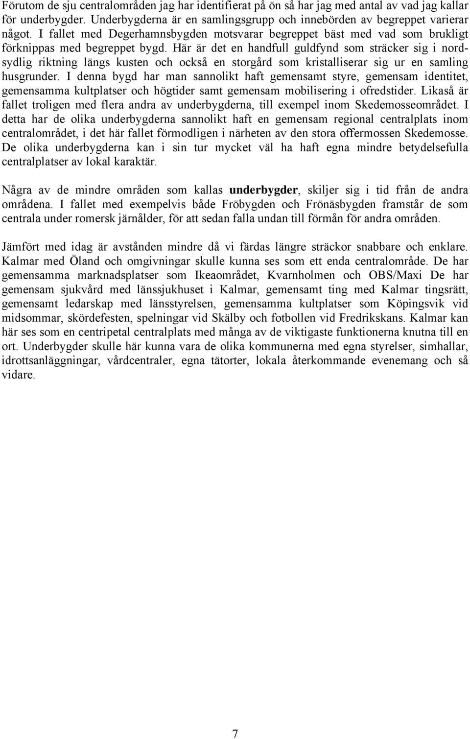 Här är det en handfull guldfynd som sträcker sig i nordsydlig riktning längs kusten och också en storgård som kristalliserar sig ur en samling husgrunder.