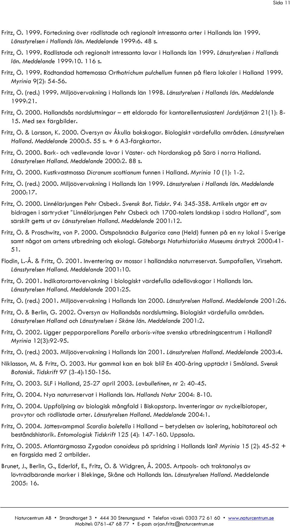 ) 1999. Miljöövervakning i Hallands län 1998. Länsstyrelsen i Hallands län. Meddelande 1999:21. Fritz, Ö. 2000. Hallandsås nordsluttningar ett eldorado för kantarellentusiasten!