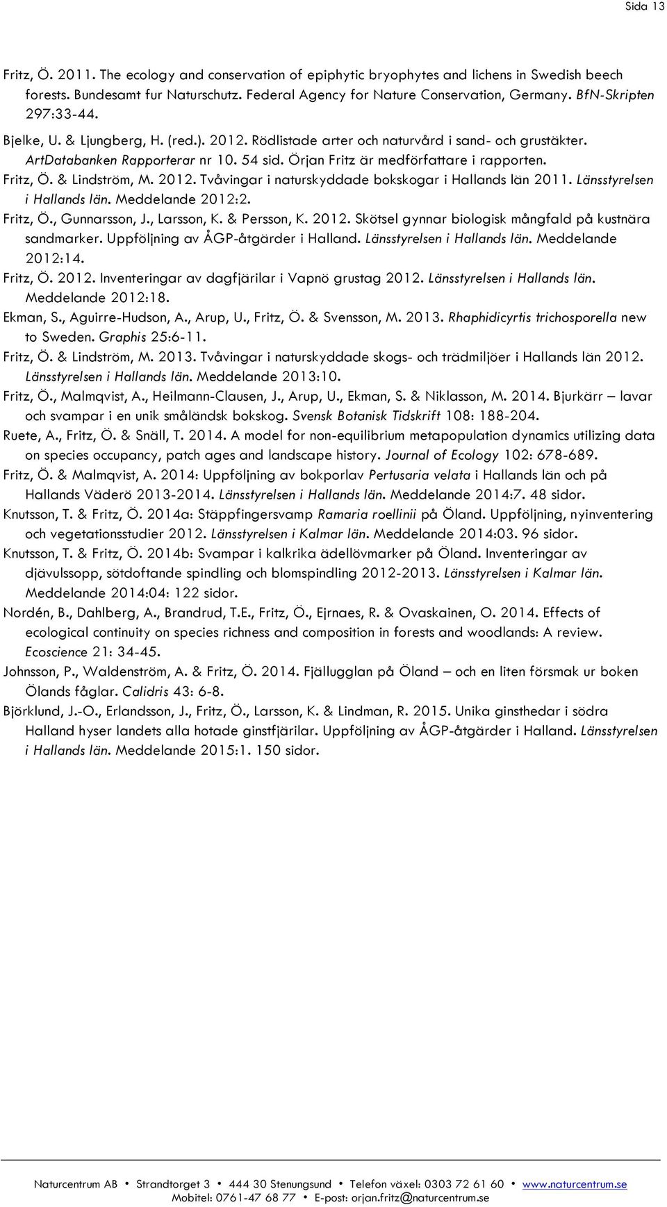 Örjan Fritz är medförfattare i rapporten. Fritz, Ö. & Lindström, M. 2012. Tvåvingar i naturskyddade bokskogar i Hallands län 2011. Länsstyrelsen i Hallands län. Meddelande 2012:2. Fritz, Ö., Gunnarsson, J.