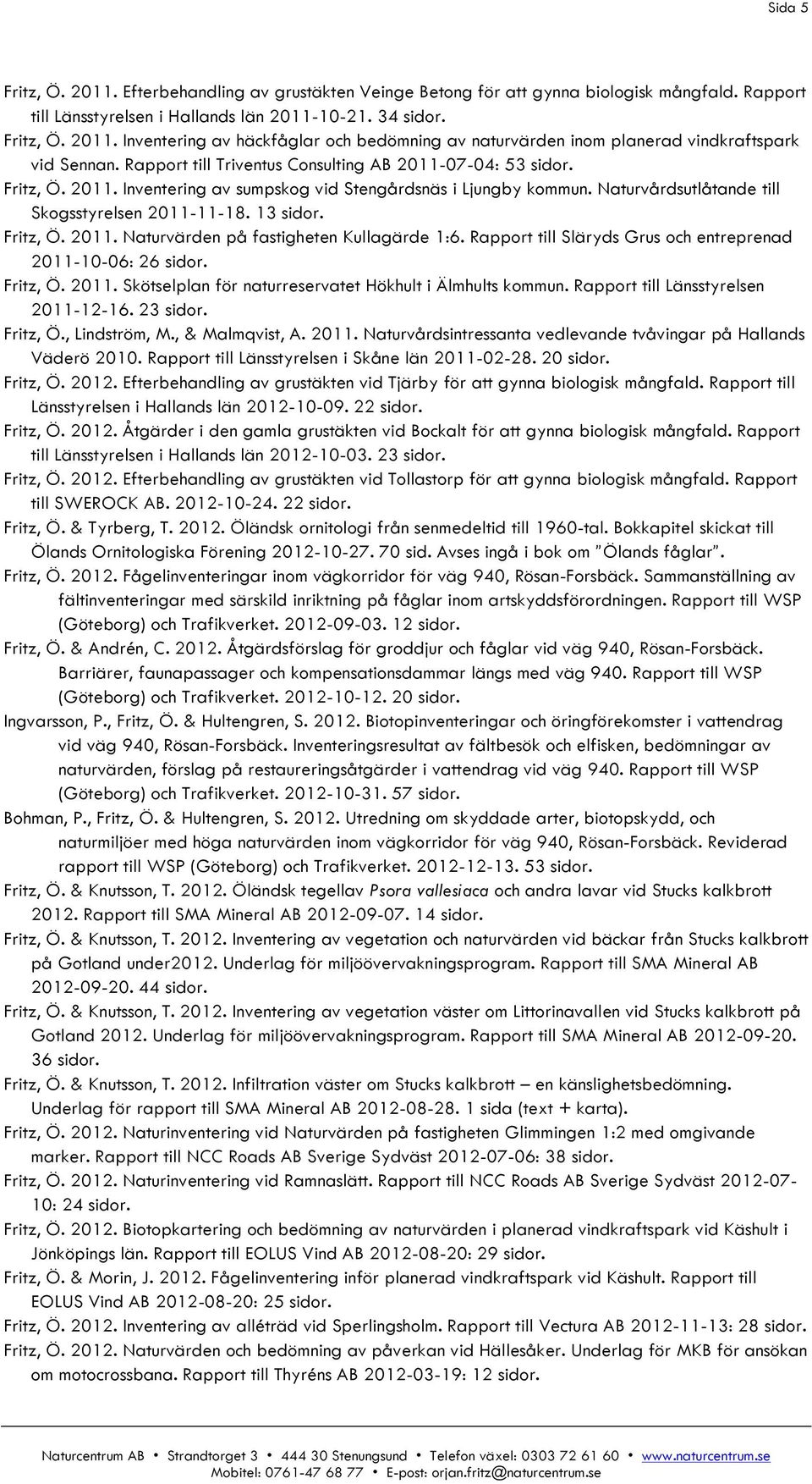 Fritz, Ö. 2011. Naturvärden på fastigheten Kullagärde 1:6. Rapport till Släryds Grus och entreprenad 2011-10-06: 26 sidor. Fritz, Ö. 2011. Skötselplan för naturreservatet Hökhult i Älmhults kommun.