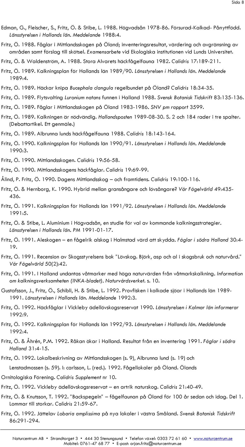 Kalkningsplan för Hallands län 1989/90. Länsstyrelsen i Hallands län. Meddelande 1989:4. Fritz, Ö. 1989. Häckar knipa Bucephala clangula regelbundet på Öland? Calidris 18:34-35. Fritz, Ö. 1989. Flytsvalting Luronium natans funnen i Halland 1988.