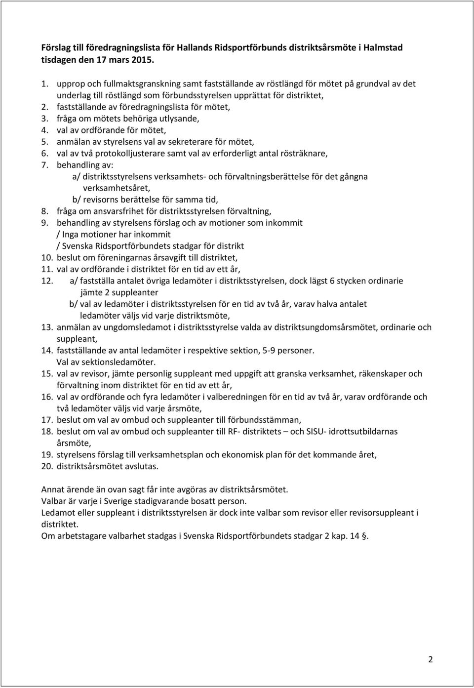 fastställande av föredragningslista för mötet, 3. fråga om mötets behöriga utlysande, 4. val av ordförande för mötet, 5. anmälan av styrelsens val av sekreterare för mötet, 6.