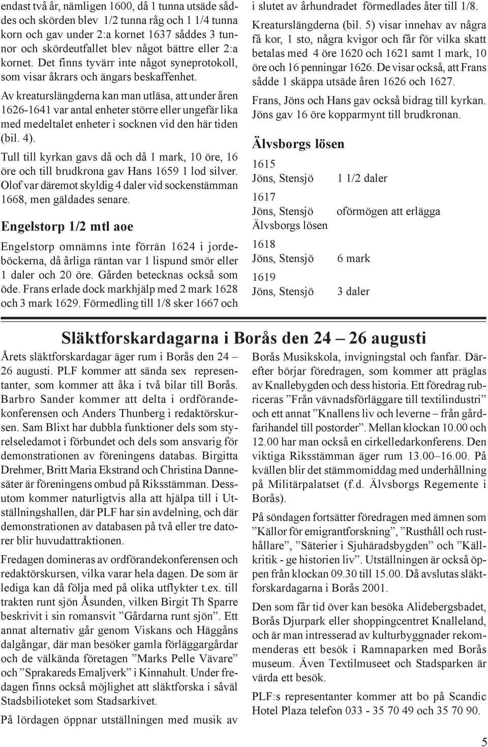 Av kreaturslängderna kan man utläsa, att under åren 1626-1641 var antal enheter större eller ungefär lika med medeltalet enheter i socknen vid den här tiden (bil. 4).