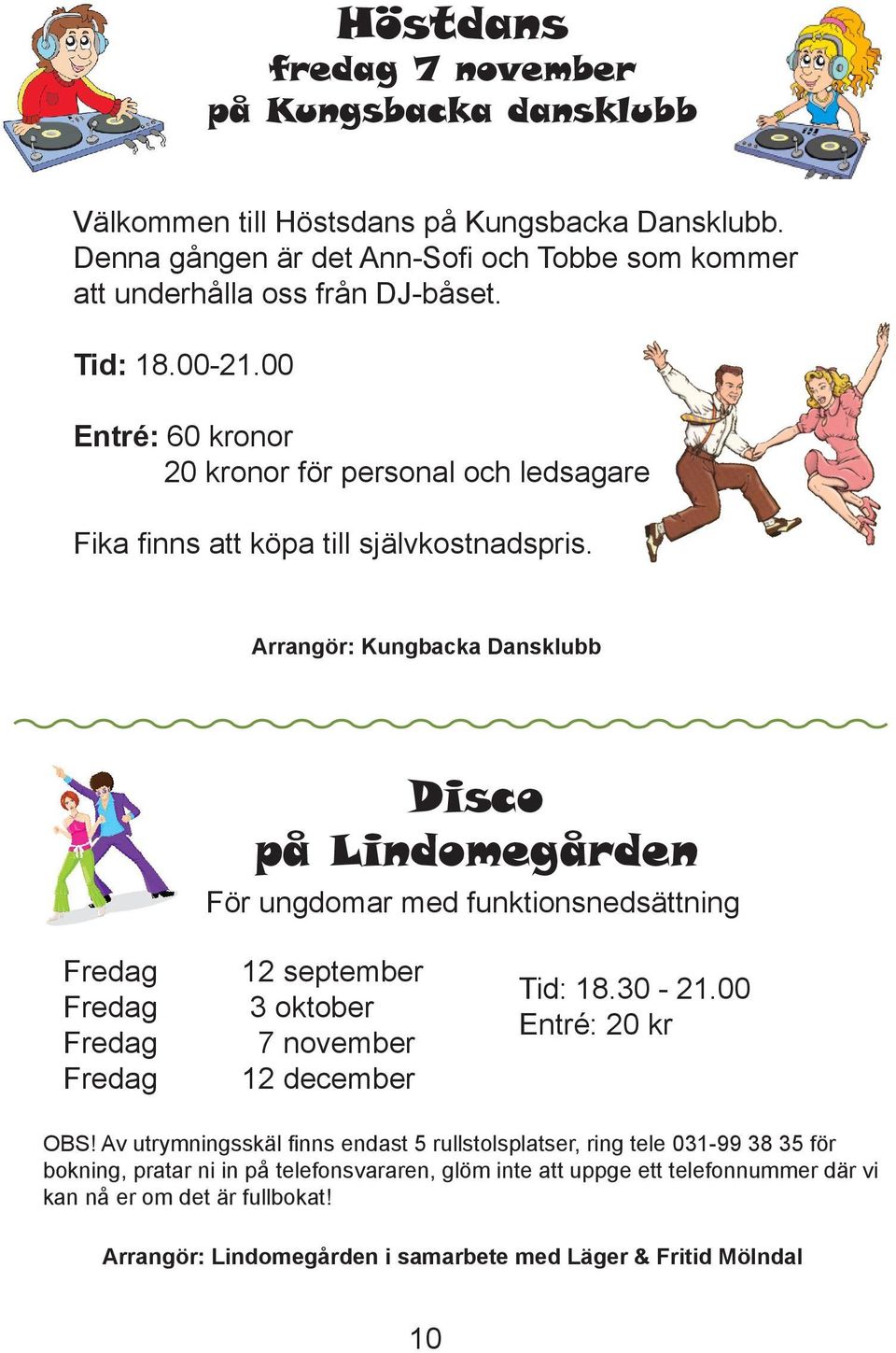 Arrangör: Kungbacka Dansklubb Disco på Lindomegården För ungdomar med funktionsnedsättning Fredag Fredag Fredag Fredag 12 september 3 oktober 7 november 12 december Tid: 18.30-21.