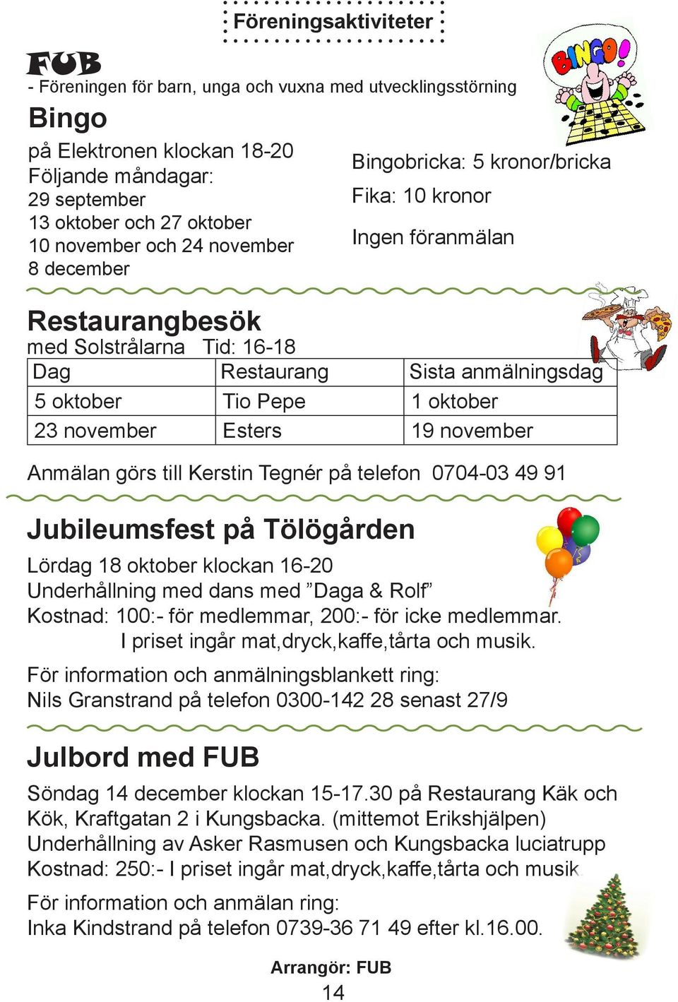 november Esters 19 november Anmälan görs till Kerstin Tegnér på telefon 0704-03 49 91 Jubileumsfest på Tölögården Lördag 18 oktober klockan 16-20 Underhållning med dans med Daga & Rolf Kostnad: 100:-