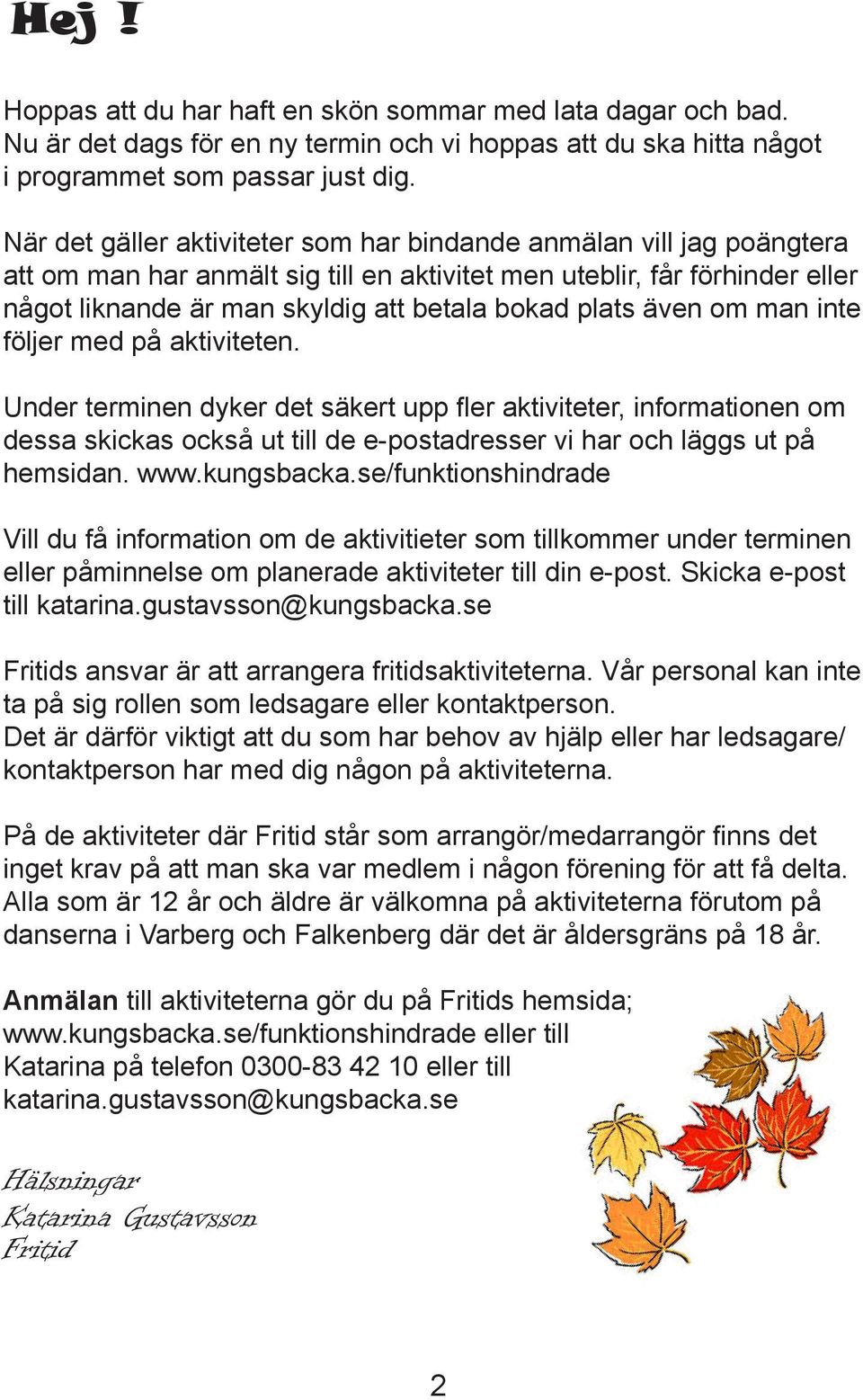 plats även om man inte följer med på aktiviteten. Under terminen dyker det säkert upp fler aktiviteter, informationen om dessa skickas också ut till de e-postadresser vi har och läggs ut på hemsidan.