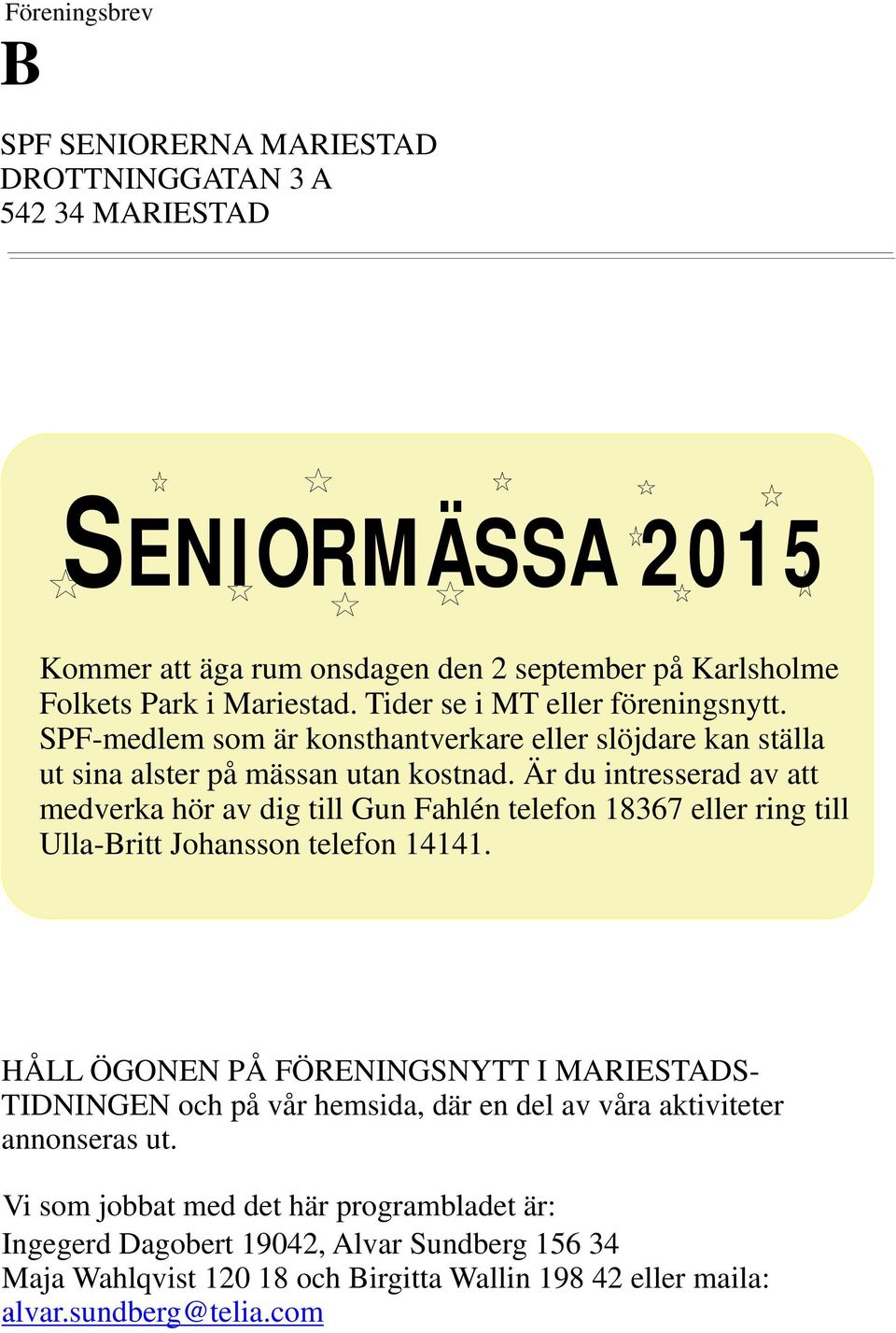 Är du intresserad av att medverka hör av dig till Gun Fahlén telefon 18367 eller ring till Ulla-Britt Johansson telefon 14141.