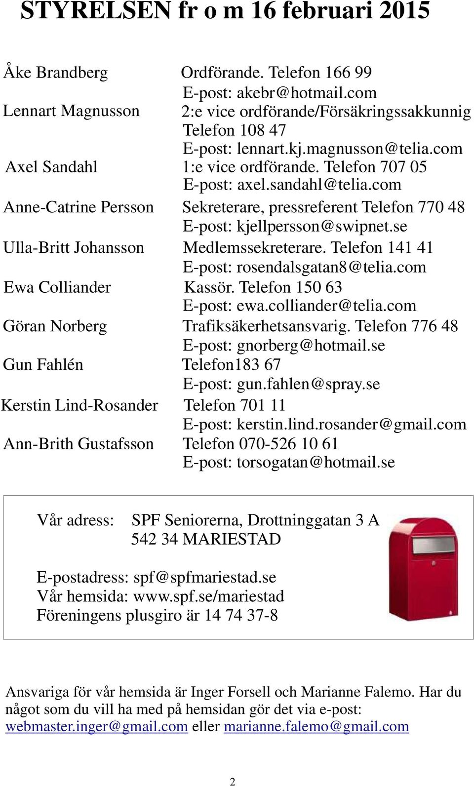 se Ulla-Britt Johansson Medlemssekreterare. Telefon 141 41 E-post: rosendalsgatan8@telia.com Ewa Colliander Kassör. Telefon 150 63 E-post: ewa.colliander@telia.