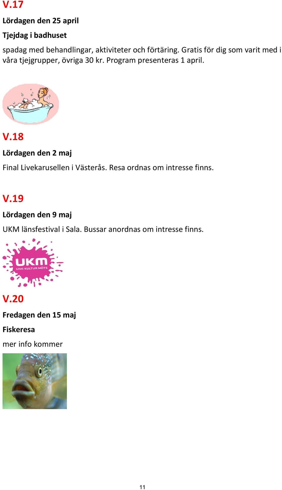 18 Lördagen den 2 maj Final Livekarusellen i Västerås. Resa ordnas om intresse finns. V.19 Lördagen den 9 maj UKM länsfestival i Sala.