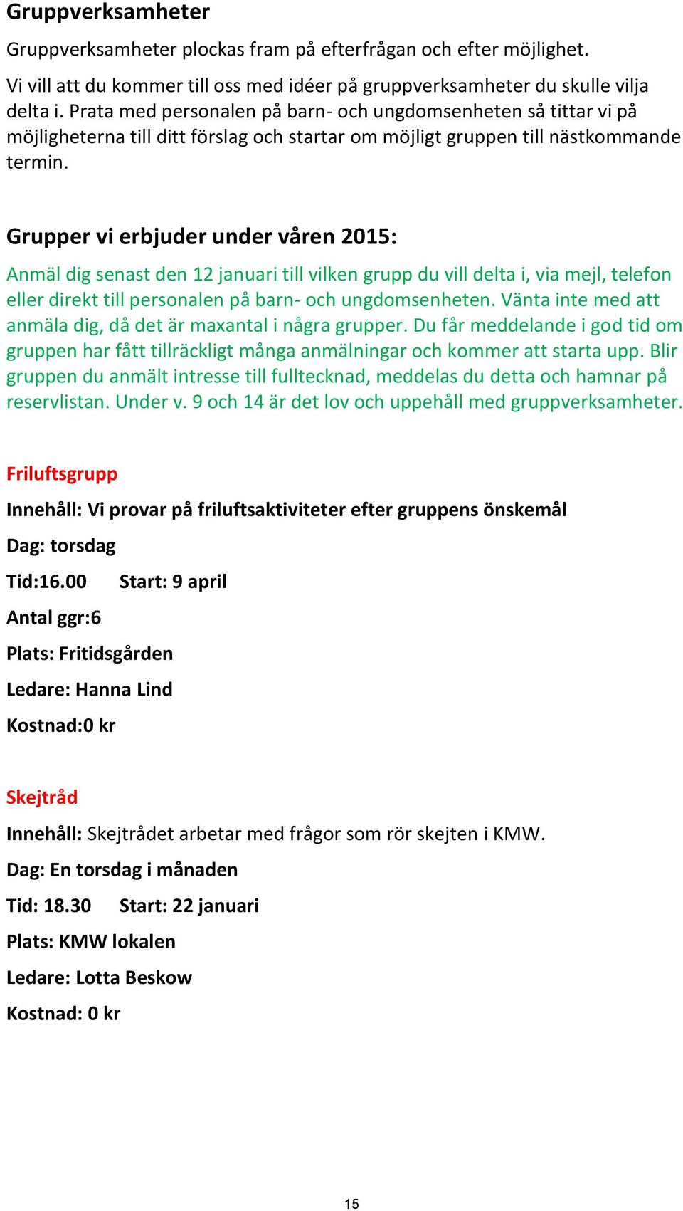 Grupper vi erbjuder under våren 2015: Anmäl dig senast den 12 januari till vilken grupp du vill delta i, via mejl, telefon eller direkt till personalen på barn- och ungdomsenheten.