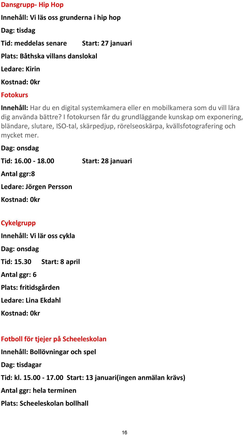 I fotokursen får du grundläggande kunskap om exponering, bländare, slutare, ISO-tal, skärpedjup, rörelseoskärpa, kvällsfotografering och mycket mer. Dag: onsdag Tid: 16.00-18.