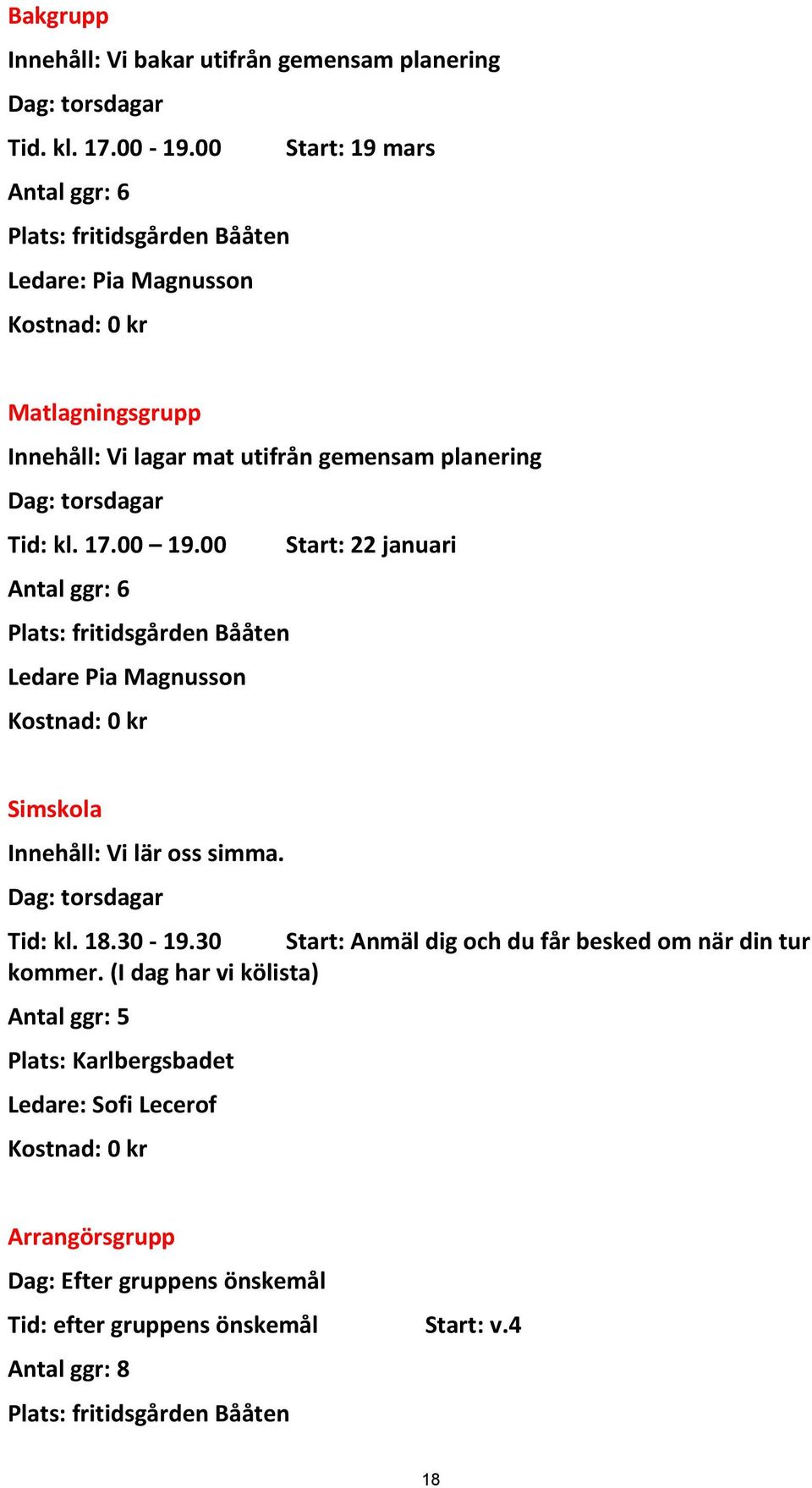 kl. 17.00 19.00 Start: 22 januari Antal ggr: 6 Plats: fritidsgården Bååten Ledare Pia Magnusson Kostnad: 0 kr Simskola Innehåll: Vi lär oss simma. Dag: torsdagar Tid: kl. 18.30-19.
