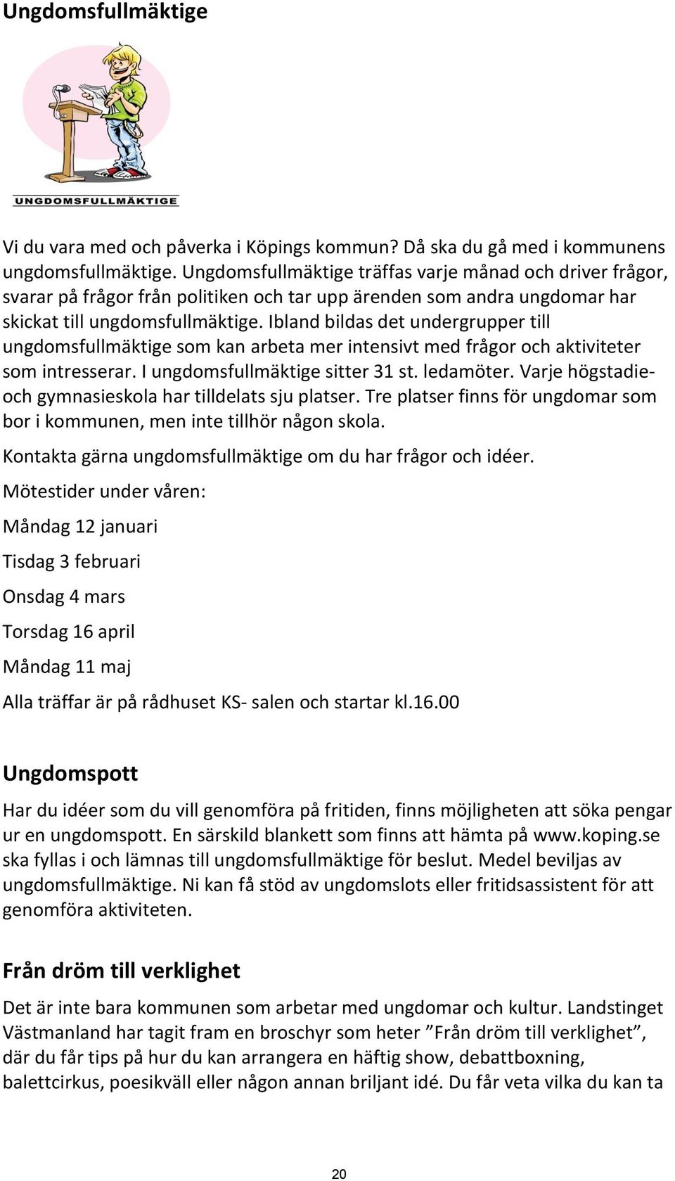 Ibland bildas det undergrupper till ungdomsfullmäktige som kan arbeta mer intensivt med frågor och aktiviteter som intresserar. I ungdomsfullmäktige sitter 31 st. ledamöter.
