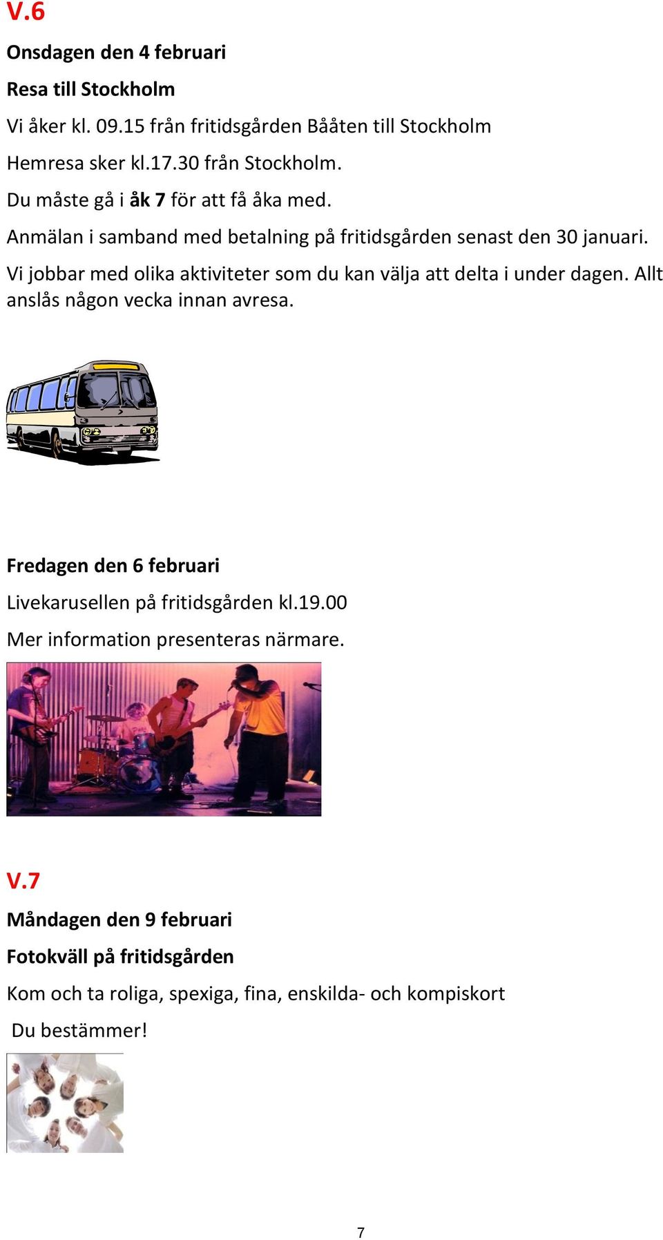 Vi jobbar med olika aktiviteter som du kan välja att delta i under dagen. Allt anslås någon vecka innan avresa.