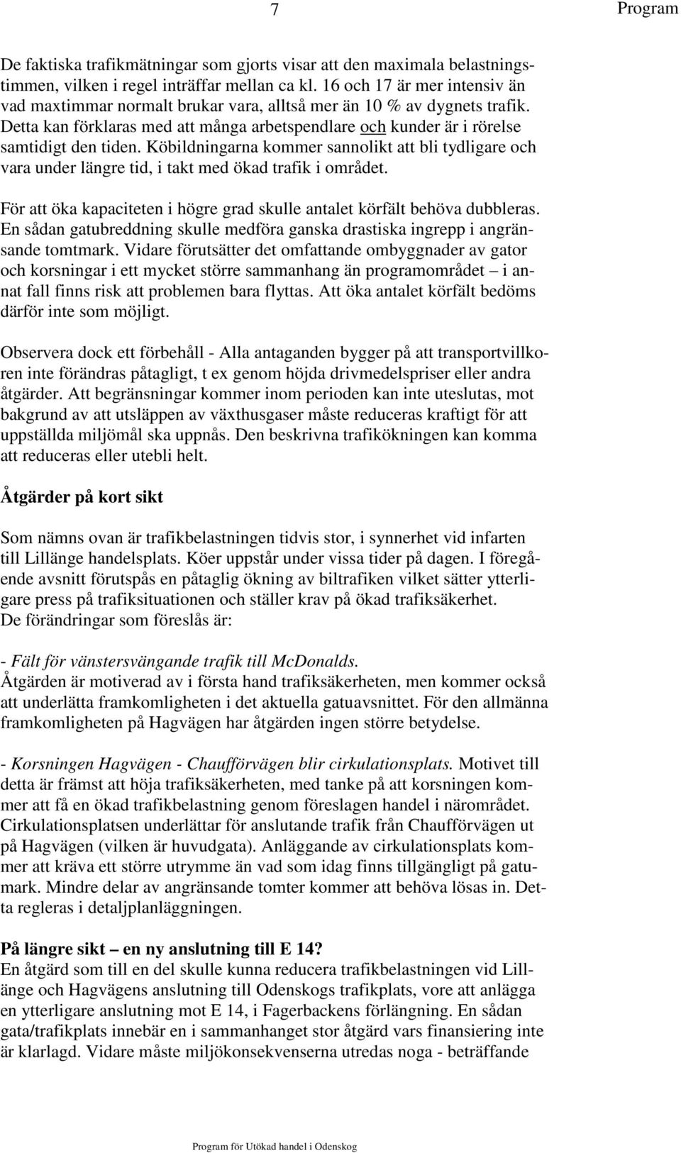 Köbildningarna kommer sannolikt att bli tydligare och vara under längre tid, i takt med ökad trafik i området. För att öka kapaciteten i högre grad skulle antalet körfält behöva dubbleras.