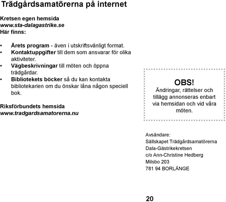 Bibliotekets böcker så du kan kontakta bibliotekarien om du önskar låna någon speciell bok. Riksförbundets hemsida www.tradgardsamatorerna.nu OBS!