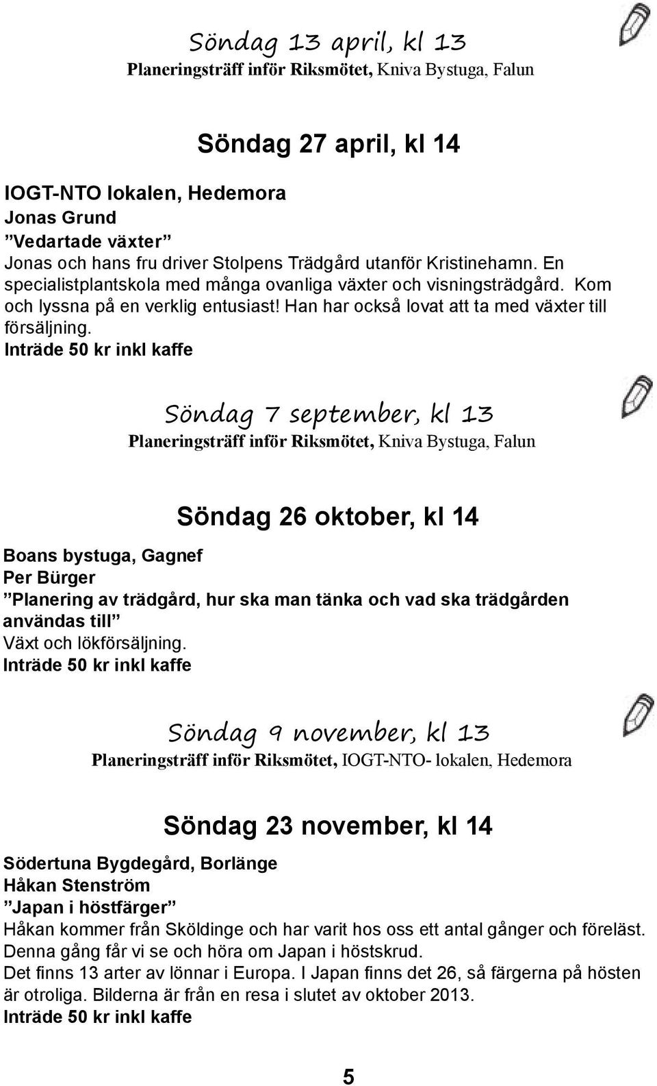 Inträde 50 kr inkl kaffe Söndag 7 september, kl 13 Planeringsträff inför Riksmötet, Kniva Bystuga, Falun Söndag 26 oktober, kl 14 Boans bystuga, Gagnef Per Bürger Planering av trädgård, hur ska man