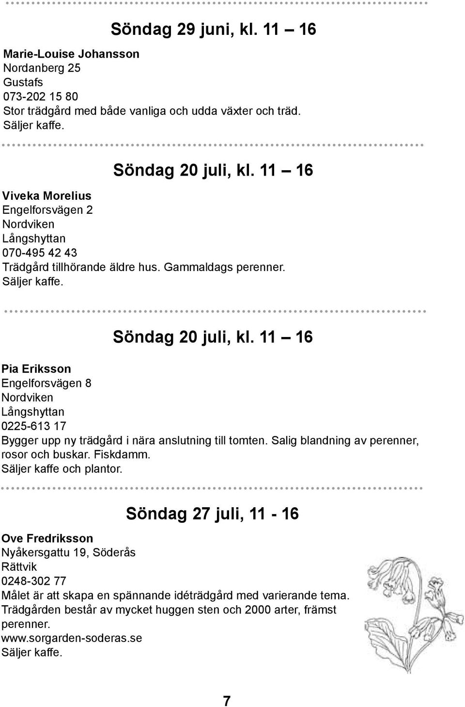 11 16 Pia Eriksson Engelforsvägen 8 Nordviken Långshyttan 0225-613 17 Bygger upp ny trädgård i nära anslutning till tomten. Salig blandning av perenner, rosor och buskar. Fiskdamm.