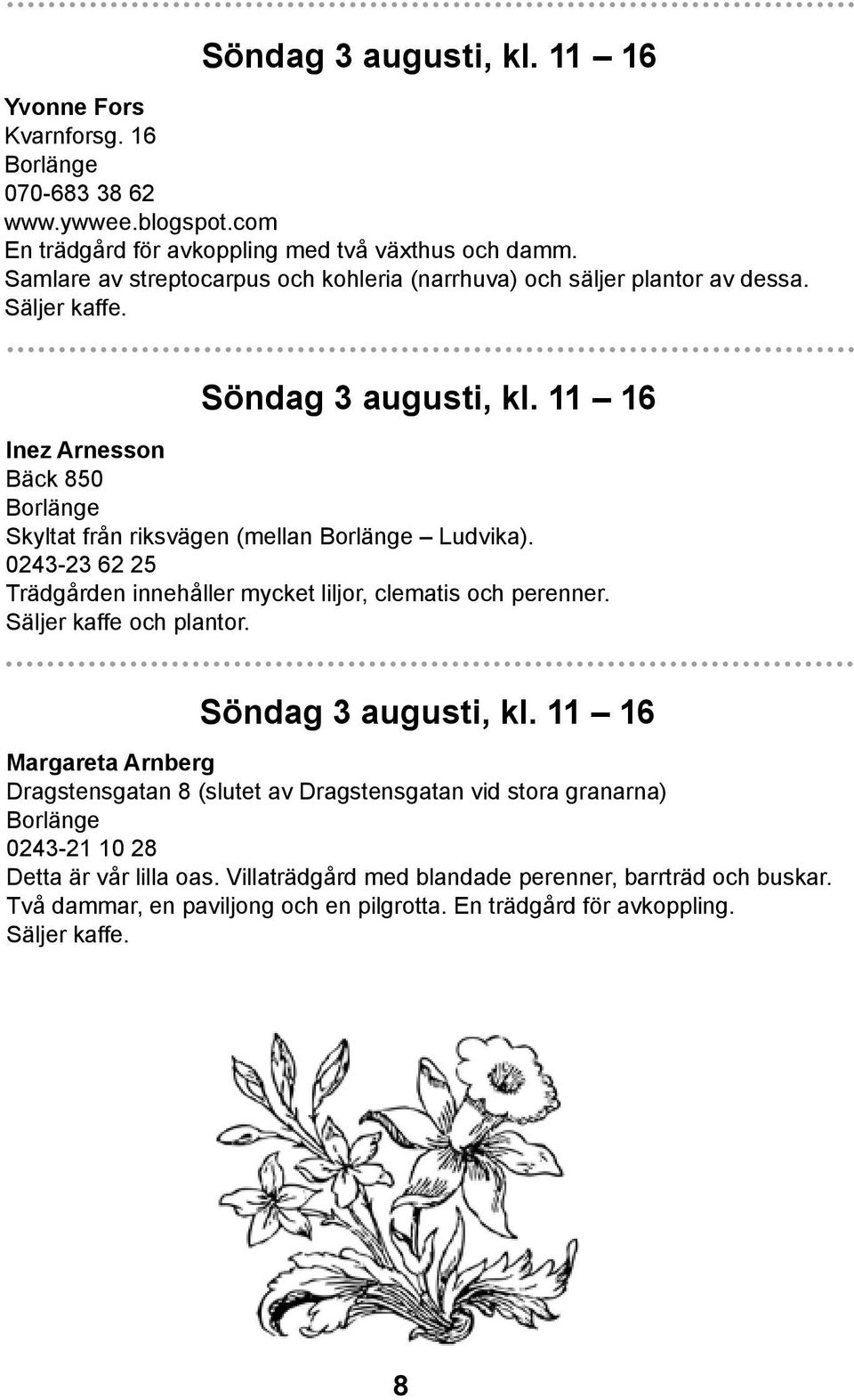 11 16 Inez Arnesson Bäck 850 Borlänge Skyltat från riksvägen (mellan Borlänge Ludvika). 0243-23 62 25 Trädgården innehåller mycket liljor, clematis och perenner. Säljer kaffe och plantor.