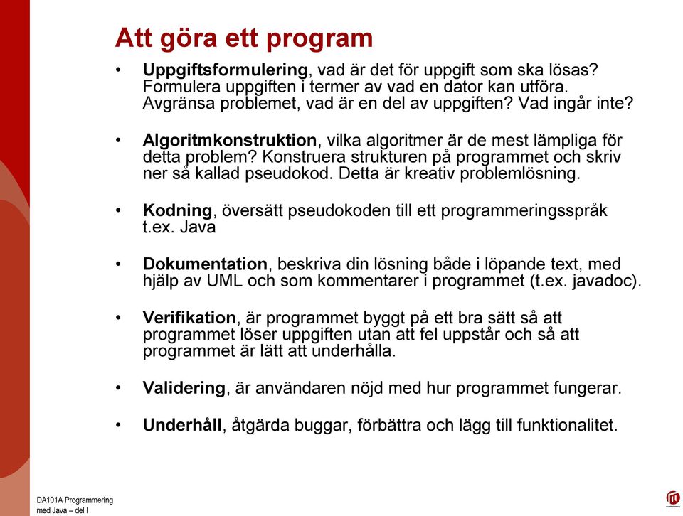 Kodning, översätt pseudokoden till ett programmeringsspråk t.ex. Java Dokumentation, beskriva din lösning både i löpande text, med hjälp av UML och som kommentarer i programmet (t.ex. javadoc).