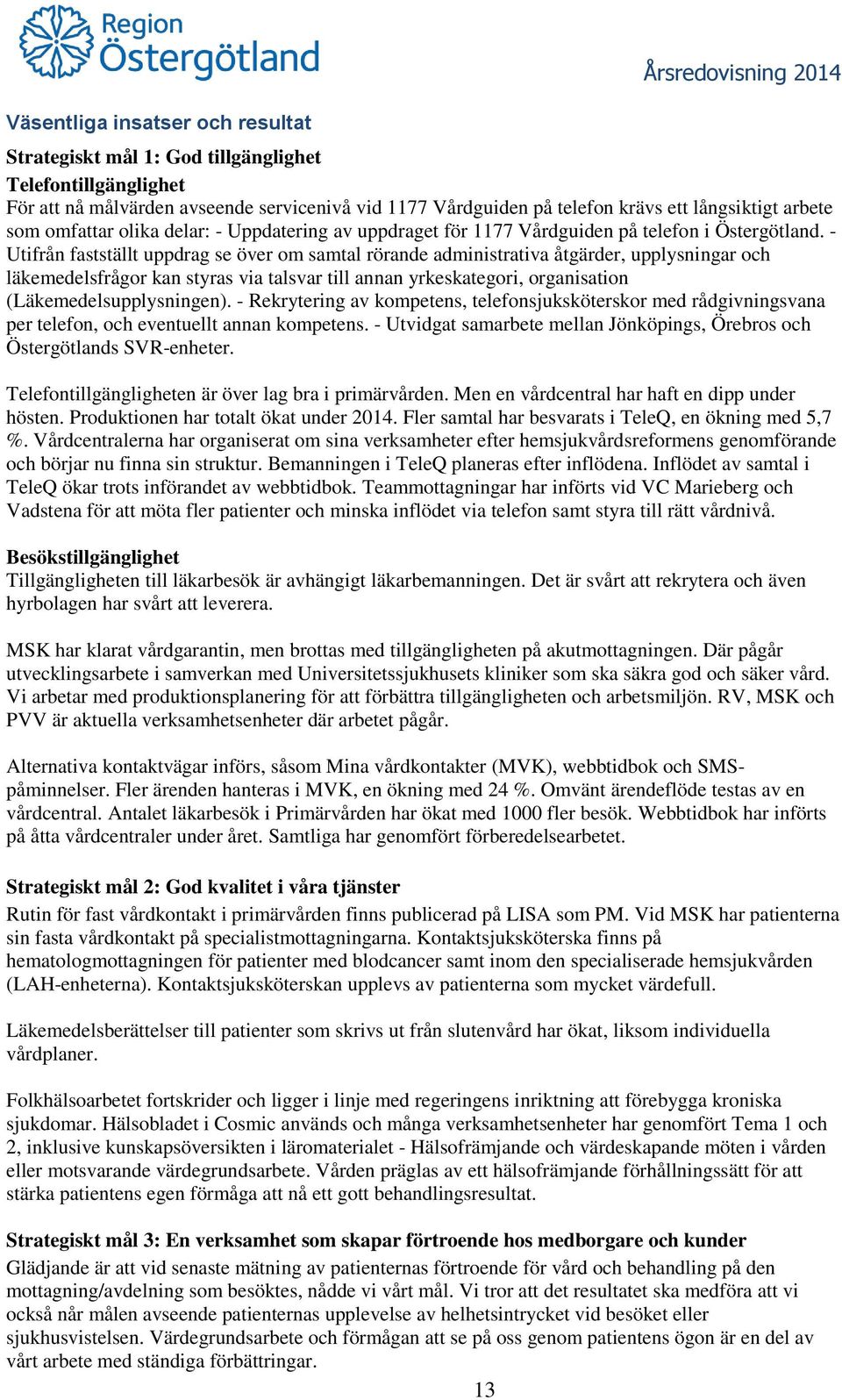 - Utifrån fastställt uppdrag se över om samtal rörande administrativa åtgärder, upplysningar och läkemedelsfrågor kan styras via talsvar till annan yrkeskategori, organisation