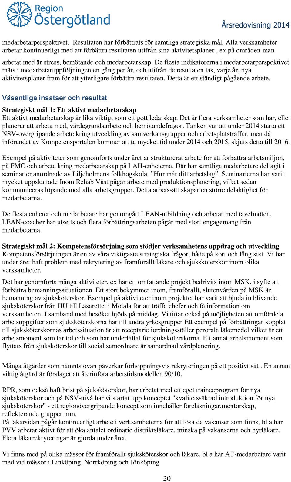 De flesta indikatorerna i medarbetarperspektivet mäts i medarbetaruppföljningen en gång per år, och utifrån de resultaten tas, varje år, nya aktivitetsplaner fram för att ytterligare förbättra