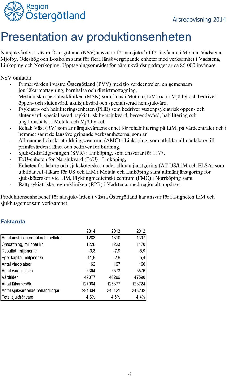 NSV omfattar - Primärvården i västra Östergötland (PVV) med tio vårdcentraler, en gemensam jourläkarmottagning, barnhälsa och dietistmottagning, - Medicinska specialistkliniken (MSK) som finns i