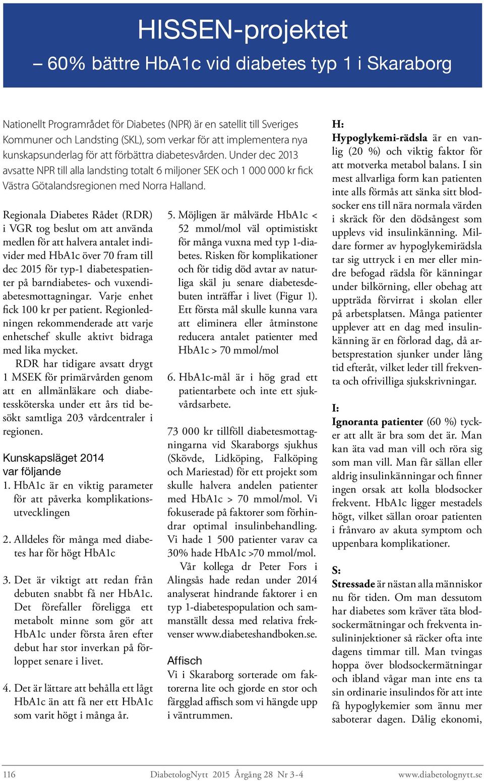 Regionala Diabetes Rådet (RDR) i VGR tog beslut om att använda medlen för att halvera antalet individer med HbA1c över 70 fram till dec 2015 för typ-1 diabetespatienter på barndiabetes- och