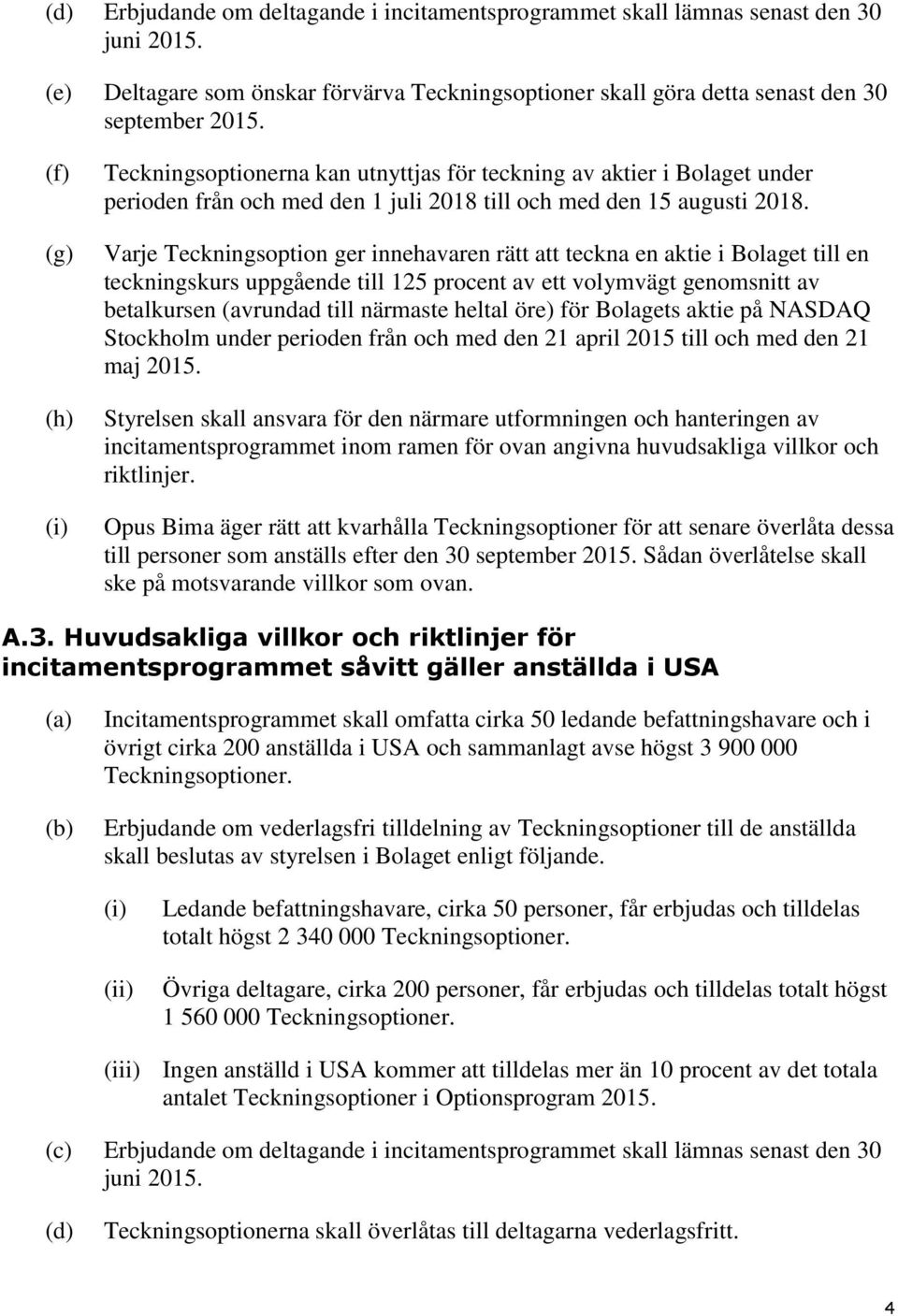 Varje Teckningsoption ger innehavaren rätt att teckna en aktie i Bolaget till en teckningskurs uppgående till 125 procent av ett volymvägt genomsnitt av betalkursen (avrundad till närmaste heltal