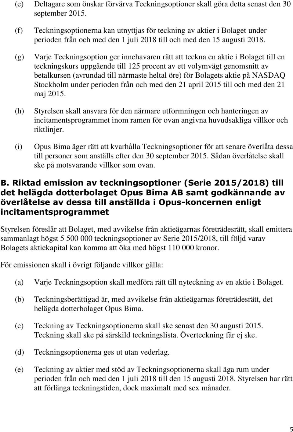 Varje Teckningsoption ger innehavaren rätt att teckna en aktie i Bolaget till en teckningskurs uppgående till 125 procent av ett volymvägt genomsnitt av betalkursen (avrundad till närmaste heltal