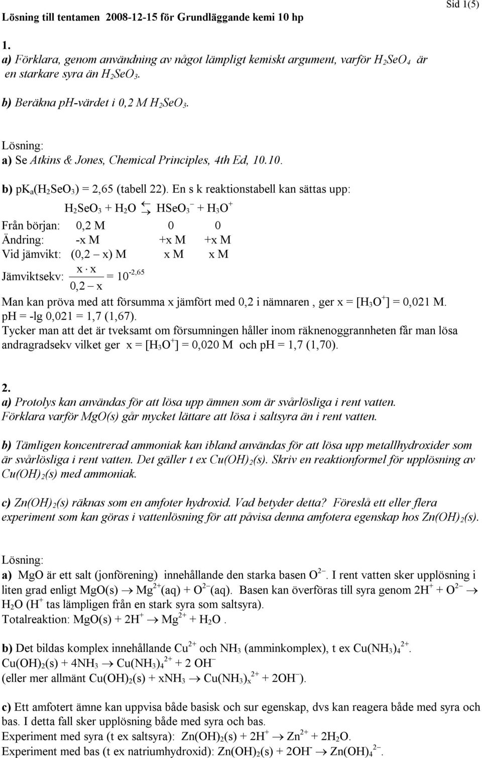 En s k reaktionstabell kan sättas upp: H 2 SeO 3 + H 2 O HSeO 3 + H 3 O + Från början: 0,2 M 0 0 Ändring: x M +x M +x M Vid jämvikt: (0,2 x) M x M x M x x Jämviktsekv: = 10 2,65 0, 2 x Man kan pröva