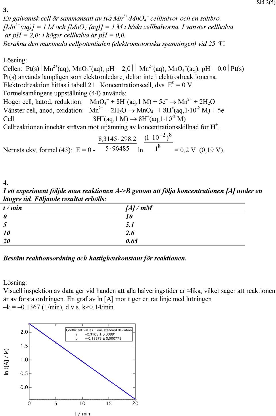 Sid 2(5) Cellen: Pt(s) Mn (aq), MnO 4 (aq), ph = 2,0 Mn (aq), MnO 4 (aq), ph = 0,0 Pt(s) Pt(s) används lämpligen som elektronledare, deltar inte i elektrodreaktionerna.